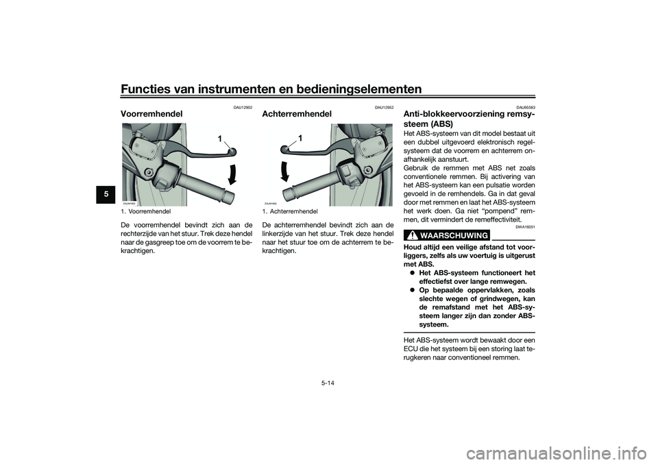 YAMAHA XMAX 125 2021 Instructieboekje (in Dutch) Functies van instrumenten en bed ienin gselementen
5-14
5
DAU12902
Voorremhen delDe voorremhendel bevindt zich aan de
rechterzijde van het stuur. Trek deze hendel
naar de gasgreep toe om de voorrem te YAMAHA XMAX 125 2021 Instructieboekje (in Dutch) Functies van instrumenten en bed ienin gselementen
5-14
5
DAU12902
Voorremhen delDe voorremhendel bevindt zich aan de
rechterzijde van het stuur. Trek deze hendel
naar de gasgreep toe om de voorrem te