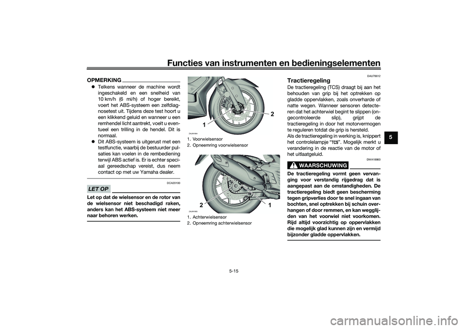 YAMAHA XMAX 125 2021 Instructieboekje (in Dutch) Functies van instrumenten en bed ienin gselementen
5-15
5
OPMERKING Telkens wanneer de machine wordt
ingeschakeld en een snelheid van
10 km/h (6 mi/h) of hoger bereikt,
voert het ABS-systeem een ze YAMAHA XMAX 125 2021 Instructieboekje (in Dutch) Functies van instrumenten en bed ienin gselementen
5-15
5
OPMERKING Telkens wanneer de machine wordt
ingeschakeld en een snelheid van
10 km/h (6 mi/h) of hoger bereikt,
voert het ABS-systeem een ze