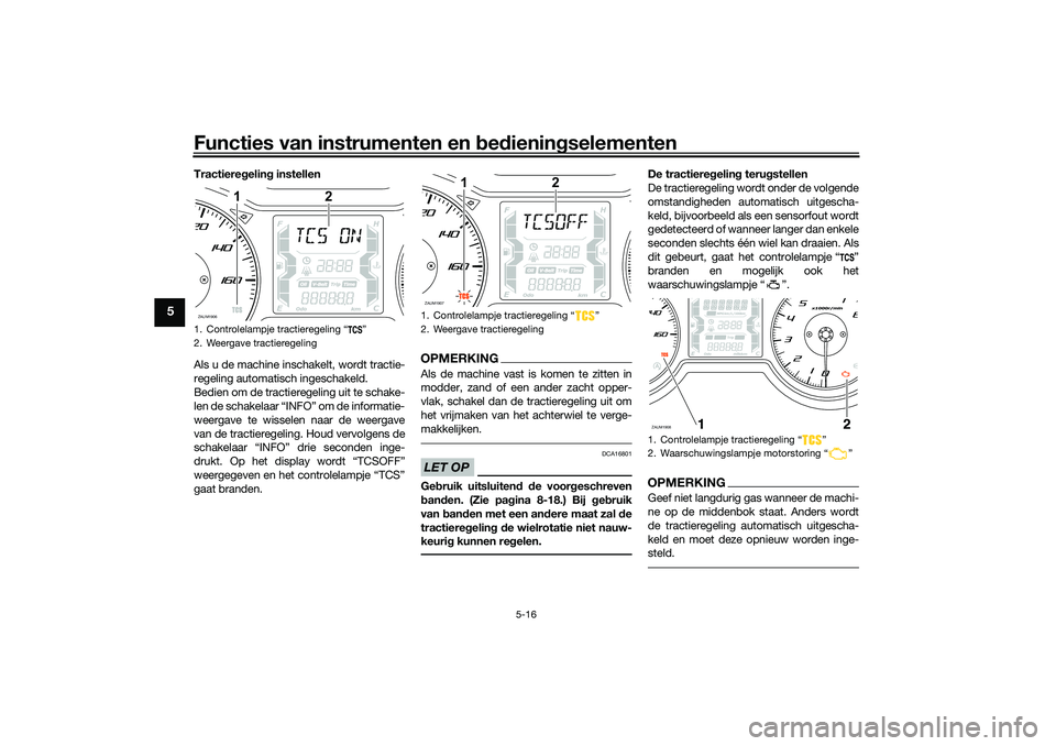 YAMAHA XMAX 125 2021 Instructieboekje (in Dutch) Functies van instrumenten en bed ienin gselementen
5-16
5
Tractiere gelin g instellen
Als u de machine inschakelt, wordt tractie-
regeling automatisch ingeschakeld.
Bedien om de tractieregeling uit te YAMAHA XMAX 125 2021 Instructieboekje (in Dutch) Functies van instrumenten en bed ienin gselementen
5-16
5
Tractiere gelin g instellen
Als u de machine inschakelt, wordt tractie-
regeling automatisch ingeschakeld.
Bedien om de tractieregeling uit te