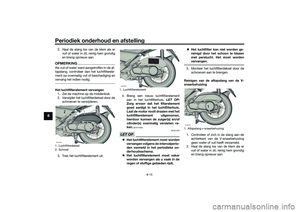 YAMAHA XMAX 125 2021 Instructieboekje (in Dutch) Periodiek on derhou d en afstelling
8-15
8
2. Haal de slang los van de klem als er
vuil of water in zit, reinig hem grondig
en breng opnieuw aan.OPMERKINGAls vuil of water werd aangetroffen in de af-
YAMAHA XMAX 125 2021 Instructieboekje (in Dutch) Periodiek on derhou d en afstelling
8-15
8
2. Haal de slang los van de klem als er
vuil of water in zit, reinig hem grondig
en breng opnieuw aan.OPMERKINGAls vuil of water werd aangetroffen in de af-