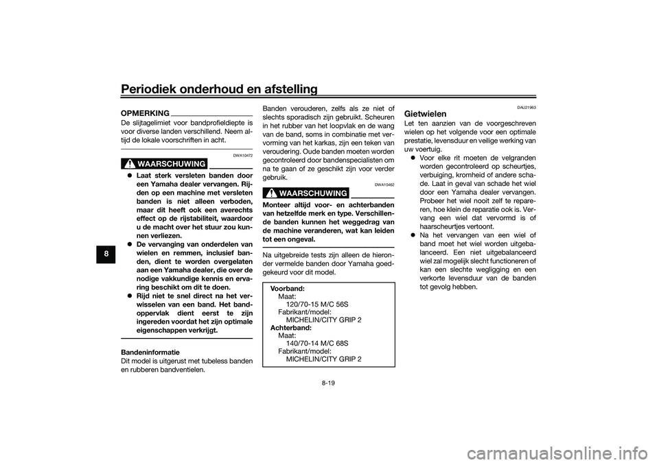 YAMAHA XMAX 125 2021 Instructieboekje (in Dutch) Periodiek on derhou d en afstelling
8-19
8
OPMERKINGDe slijtagelimiet voor bandprofieldiepte is
voor diverse landen verschillend. Neem al-
tijd de lokale voorschriften in acht.
WAARSCHUWING
DWA10472
YAMAHA XMAX 125 2021 Instructieboekje (in Dutch) Periodiek on derhou d en afstelling
8-19
8
OPMERKINGDe slijtagelimiet voor bandprofieldiepte is
voor diverse landen verschillend. Neem al-
tijd de lokale voorschriften in acht.
WAARSCHUWING
DWA10472