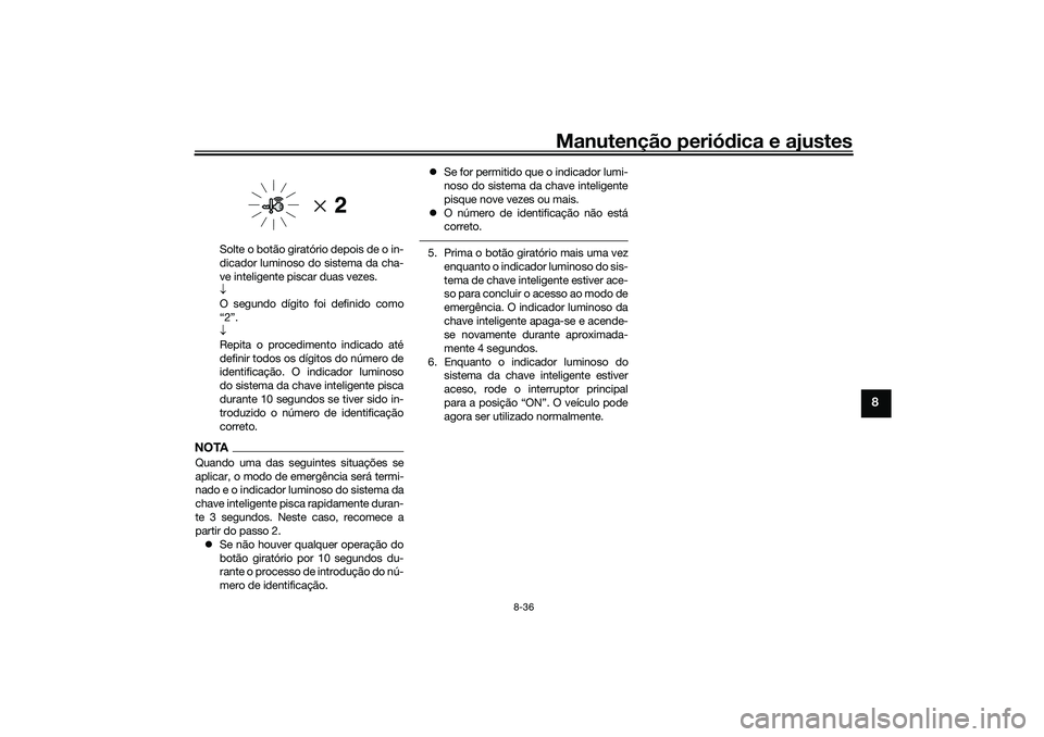 YAMAHA XMAX 125 2019 Manual de utilização (in Portuguese) Manutenção periódica e ajustes
8-36
8
Solte o botão giratório depois de o in-
dicador luminoso do sistema da cha-
ve inteligente piscar duas vezes.
O segundo dígito foi definido como
“2” YAMAHA XMAX 125 2019 Manual de utilização (in Portuguese) Manutenção periódica e ajustes
8-36
8
Solte o botão giratório depois de o in-
dicador luminoso do sistema da cha-
ve inteligente piscar duas vezes.
O segundo dígito foi definido como
“2”