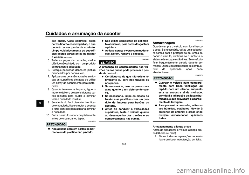 YAMAHA XMAX 125 2019 Manual de utilização (in Portuguese) Cuidad os e arrumação da scooter
9-3
9
dos pneus. Caso contrário, estas
partes ficarão escorregad ias, o que
pod erá causar per da de controlo.
Limpe cui dad osamente as superfí-
cies destas YAMAHA XMAX 125 2019 Manual de utilização (in Portuguese) Cuidad os e arrumação da scooter
9-3
9
dos pneus. Caso contrário, estas
partes ficarão escorregad ias, o que
pod erá causar per da de controlo.
Limpe cui dad osamente as superfí-
cies destas
