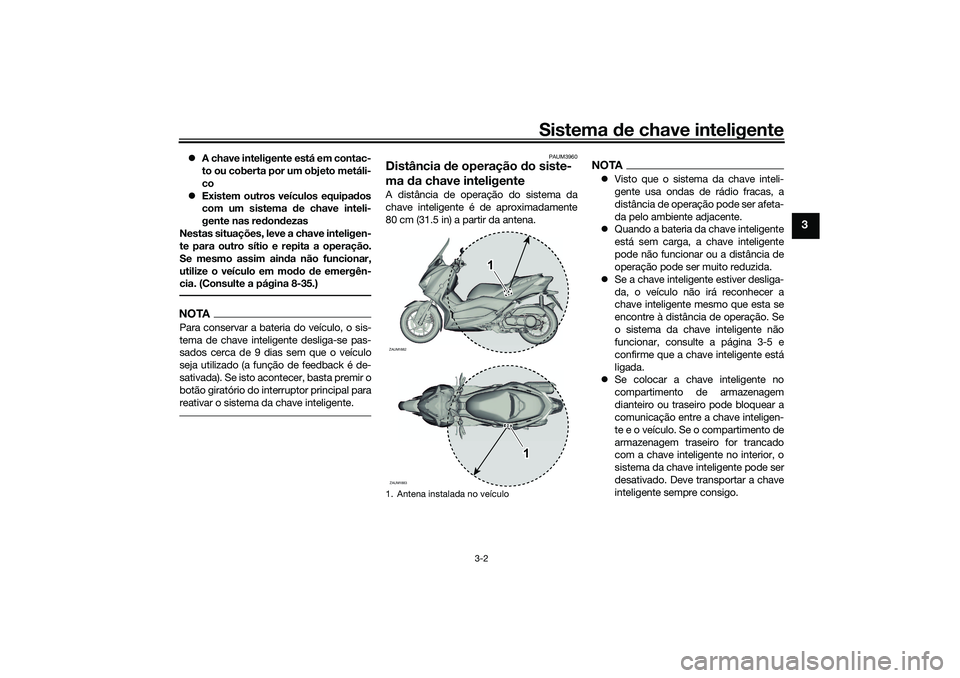 YAMAHA XMAX 125 2020 Manual de utilização (in Portuguese) Sistema de chave inteligente
3-2
3
A chave inteligente está em contac-
to ou coberta por um objeto metáli-
co
Existem outros veículos equipa dos
com um sistema d e chave inteli-
gente nas r YAMAHA XMAX 125 2020 Manual de utilização (in Portuguese) Sistema de chave inteligente
3-2
3
A chave inteligente está em contac-
to ou coberta por um objeto metáli-
co
Existem outros veículos equipa dos
com um sistema d e chave inteli-
gente nas r