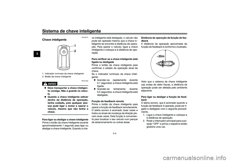 YAMAHA XMAX 125 2021  Manual de utilização (in Portuguese) Sistema de chave inteligente
3-5
3
PAU76474
Chave inteligente
AVISO
PWA17952
 Deve transportar a chave inteligen-
te consigo. Não a guar de no veícu-
lo.
 Quan do a chave inteligente estiver
d