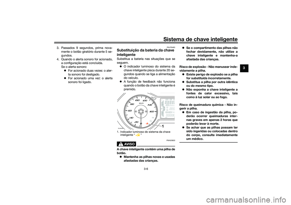 YAMAHA XMAX 125 2021  Manual de utilização (in Portuguese) Sistema de chave inteligente
3-6
3
3. Passados 9 segundos, prima nova-
mente o botão giratório durante 5 se-
gundos.
4. Quando o alerta sonoro for acionado, a configuração está concluída.
Se o a