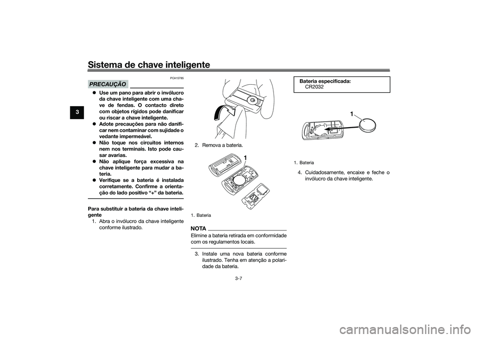 YAMAHA XMAX 125 2020 Manual de utilização (in Portuguese) Sistema de chave inteligente
3-7
3
PRECAUÇÃO
PCA15785
Use um pano para abrir o invólucro
da chave inteligente com uma cha-
ve de fen das. O contacto direto
com objetos rígi dos pod e danific YAMAHA XMAX 125 2020 Manual de utilização (in Portuguese) Sistema de chave inteligente
3-7
3
PRECAUÇÃO
PCA15785
Use um pano para abrir o invólucro
da chave inteligente com uma cha-
ve de fen das. O contacto direto
com objetos rígi dos pod e danific