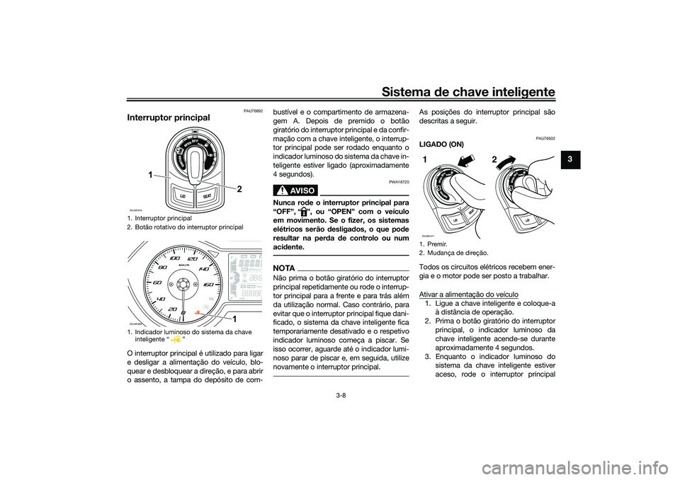 YAMAHA XMAX 125 2020 Manual de utilização (in Portuguese) Sistema de chave inteligente
3-8
3
PAU76892
Interruptor principalO interruptor principal é utilizado para ligar
e desligar a alimentação do veículo, blo-
quear e desbloquear a direção, e para ab YAMAHA XMAX 125 2020 Manual de utilização (in Portuguese) Sistema de chave inteligente
3-8
3
PAU76892
Interruptor principalO interruptor principal é utilizado para ligar
e desligar a alimentação do veículo, blo-
quear e desbloquear a direção, e para ab