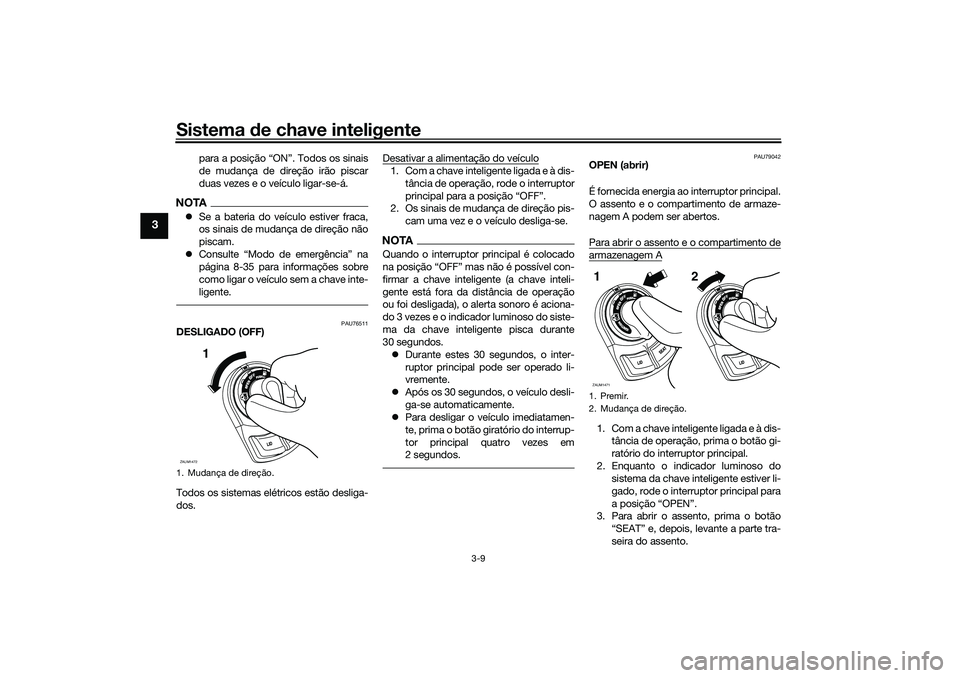 YAMAHA XMAX 125 2019  Manual de utilização (in Portuguese) Sistema de chave inteligente
3-9
3
para a posição “ON”. Todos os sinais
de mudança de direção irão piscar
duas vezes e o veículo ligar-se-á.
NOTA Se a bateria do veículo estiver fraca,