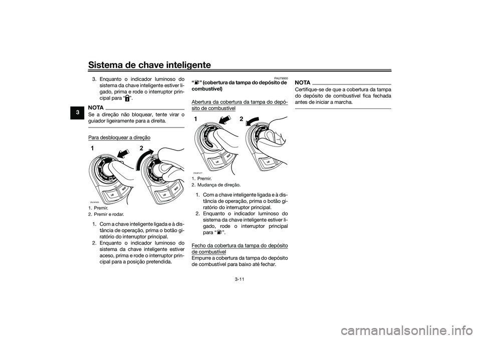 YAMAHA XMAX 125 2019  Manual de utilização (in Portuguese) Sistema de chave inteligente
3-11
3
3. Enquanto o indicador luminoso do
sistema da chave inteligente estiver li-
gado, prima e rode o interruptor prin-
cipal para “ ”.NOTASe a direção não bloqu