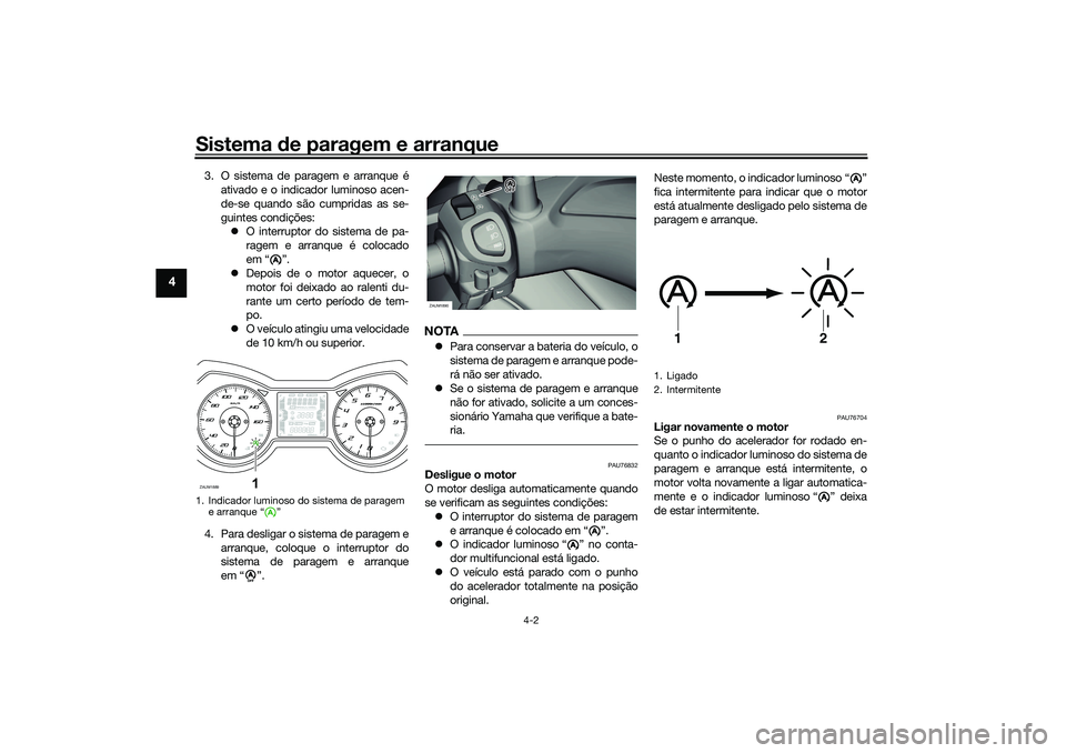 YAMAHA XMAX 125 2019  Manual de utilização (in Portuguese) Sistema de paragem e arranque
4-2
4
3. O sistema de paragem e arranque é
ativado e o indicador luminoso acen-
de-se quando são cumpridas as se-
guintes condições: O interruptor do sistema de pa