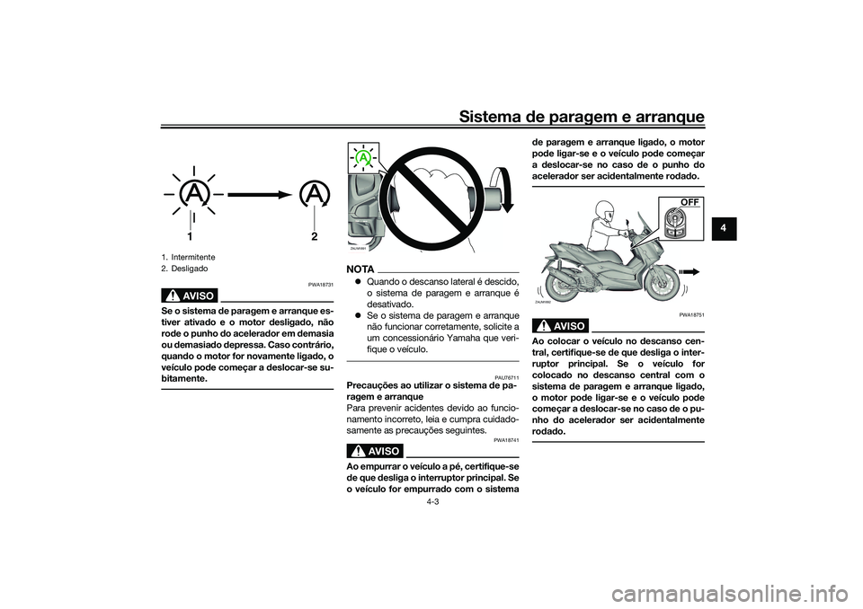 YAMAHA XMAX 125 2020 Manual de utilização (in Portuguese) Sistema de paragem e arranque
4-3
4
AVISO
PWA18731
Se o sistema d e paragem e arranque es-
tiver ativa do e o motor desligad o, não
ro de o punho do acelera dor em demasia
ou demasiad o depressa. YAMAHA XMAX 125 2020 Manual de utilização (in Portuguese) Sistema de paragem e arranque
4-3
4
AVISO
PWA18731
Se o sistema d e paragem e arranque es-
tiver ativa do e o motor desligad o, não
ro de o punho do acelera dor em demasia
ou demasiad o depressa.