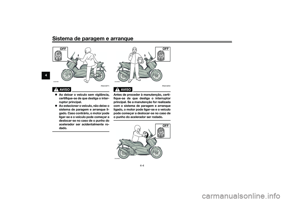 YAMAHA XMAX 125 2019  Manual de utilização (in Portuguese) Sistema de paragem e arranque
4-4
4
AVISO
PWA18771
 Ao  deixar o veículo sem vigilância,
certifique-se  de que d esliga o inter-
ruptor principal.
 Ao estacionar o veículo, não d eixe o
sist