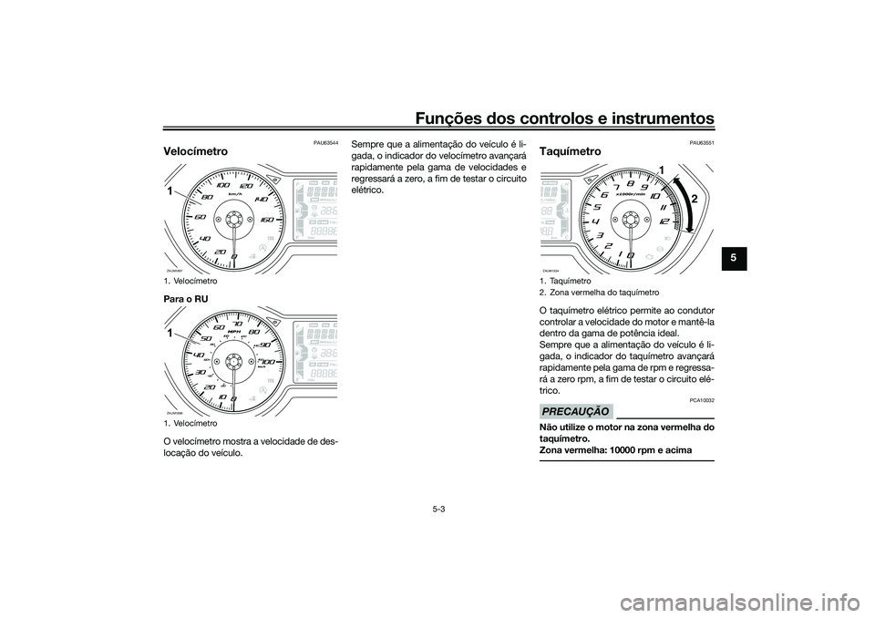 YAMAHA XMAX 125 2021  Manual de utilização (in Portuguese) Funções dos controlos e instrumentos
5-3
5
PAU63544
VelocímetroPara o RU
O velocímetro mostra a velocidade de des-
locação do veículo. Sempre que a alimentação do veículo é li-
gada, o indi
