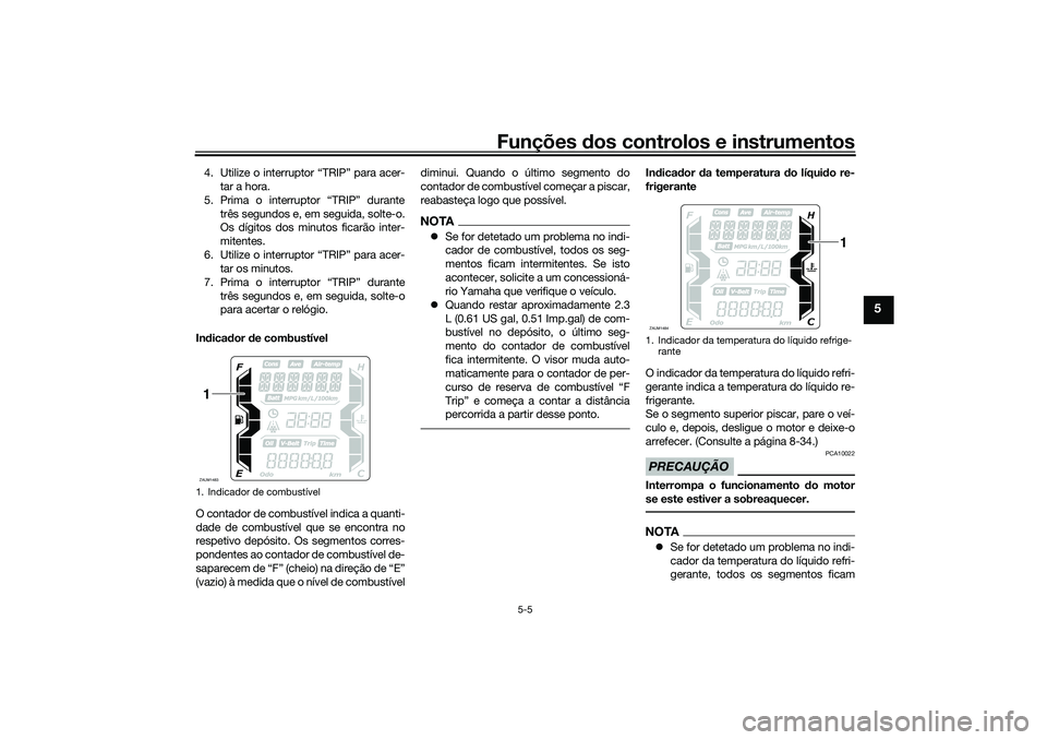 YAMAHA XMAX 125 2021  Manual de utilização (in Portuguese) Funções dos controlos e instrumentos
5-5
5
4. Utilize o interruptor “TRIP” para acer-
tar a hora.
5. Prima o interruptor “TRIP” durante três segundos e, em seguida, solte-o.
Os dígitos dos