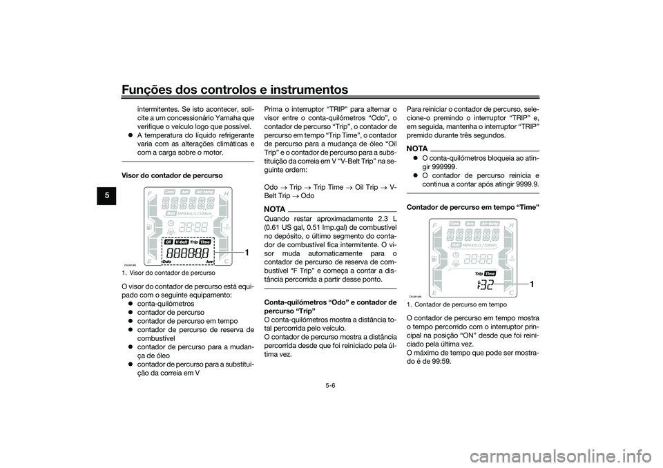 YAMAHA XMAX 125 2021 Manual de utilização (in Portuguese) Funções dos controlos e instrumentos
5-6
5
intermitentes. Se isto acontecer, soli-
cite a um concessionário Yamaha que
verifique o veículo logo que possível.
A temperatura do líquido refrige YAMAHA XMAX 125 2021 Manual de utilização (in Portuguese) Funções dos controlos e instrumentos
5-6
5
intermitentes. Se isto acontecer, soli-
cite a um concessionário Yamaha que
verifique o veículo logo que possível.
A temperatura do líquido refrige