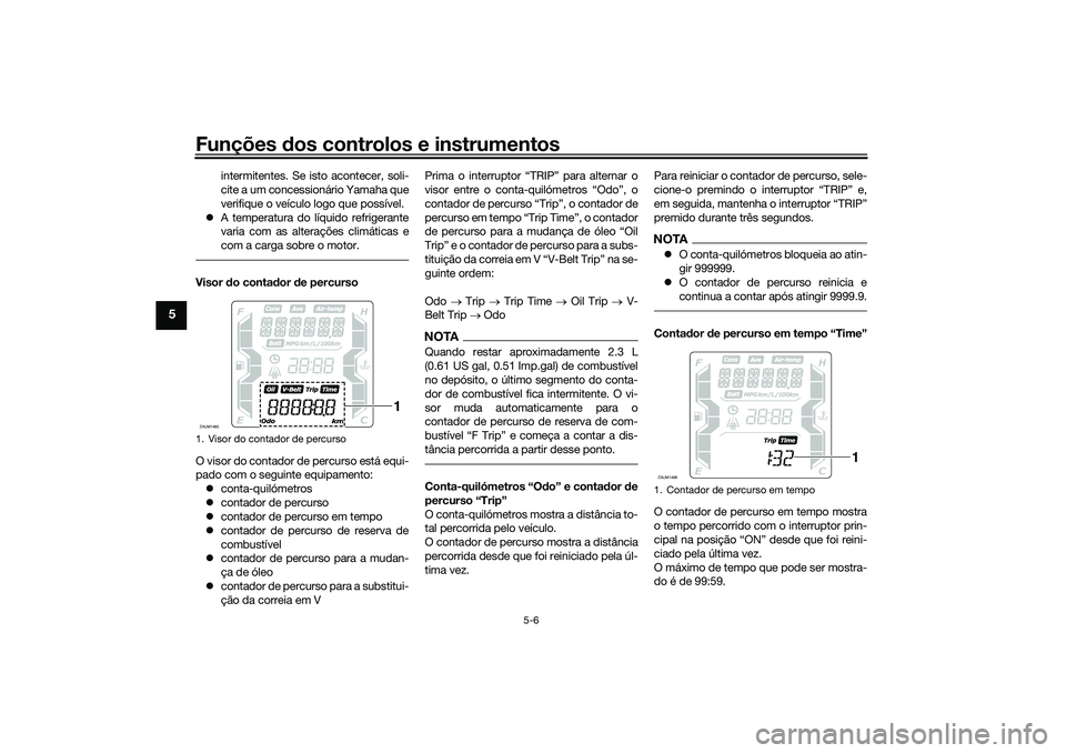 YAMAHA XMAX 125 2021  Manual de utilização (in Portuguese) Funções dos controlos e instrumentos
5-6
5
intermitentes. Se isto acontecer, soli-
cite a um concessionário Yamaha que
verifique o veículo logo que possível.
 A temperatura do líquido refrige