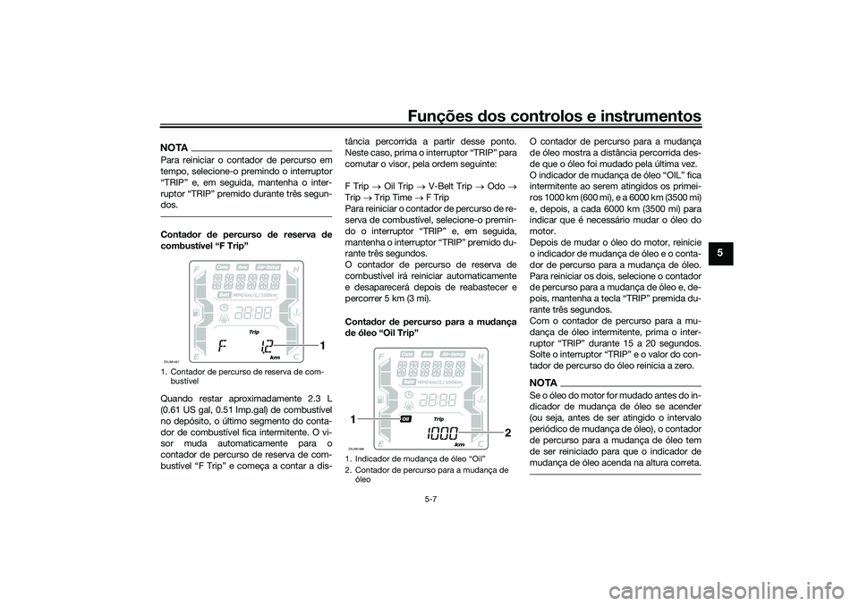 YAMAHA XMAX 125 2021  Manual de utilização (in Portuguese) Funções dos controlos e instrumentos
5-7
5
NOTAPara reiniciar o contador de percurso em
tempo, selecione-o premindo o interruptor
“TRIP” e, em seguida, mantenha o inter-
ruptor “TRIP” premid