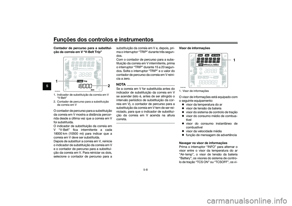 YAMAHA XMAX 125 2021 Manual de utilização (in Portuguese) Funções dos controlos e instrumentos
5-8
5
Conta dor de percurso para a substitui-
ção da correia em V “V-Belt Trip”
O contador de percurso para a substituição
da correia em V mostra a dis YAMAHA XMAX 125 2021 Manual de utilização (in Portuguese) Funções dos controlos e instrumentos
5-8
5
Conta dor de percurso para a substitui-
ção da correia em V “V-Belt Trip”
O contador de percurso para a substituição
da correia em V mostra a dis