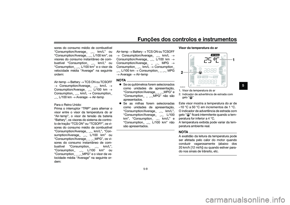 YAMAHA XMAX 125 2021  Manual de utilização (in Portuguese) Funções dos controlos e instrumentos
5-9
5
sores do consumo médio de combustível
“Consumption/Average_ _._ km/L” ou
“Consumption/Average_ _._ L/100 km”, os
visores do consumo instantâneo 