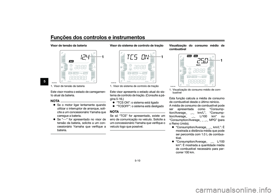 YAMAHA XMAX 125 2021 Manual de utilização (in Portuguese) Funções dos controlos e instrumentos
5-10
5
Visor de tensão da bateria
Este visor mostra o estado de carregamen-
to atual da bateria.NOTA Se o motor ligar lentamente quando
utilizar o interrup YAMAHA XMAX 125 2021 Manual de utilização (in Portuguese) Funções dos controlos e instrumentos
5-10
5
Visor de tensão da bateria
Este visor mostra o estado de carregamen-
to atual da bateria.NOTA Se o motor ligar lentamente quando
utilizar o interrup