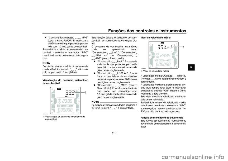 YAMAHA XMAX 125 2021  Manual de utilização (in Portuguese) Funções dos controlos e instrumentos
5-11
5
“Consumption/Average_ _ _._ MPG”
(para o Reino Unido): É mostrada a
distância média que pode ser percor-
rida com 1.0 Imp.gal de combustível.
P