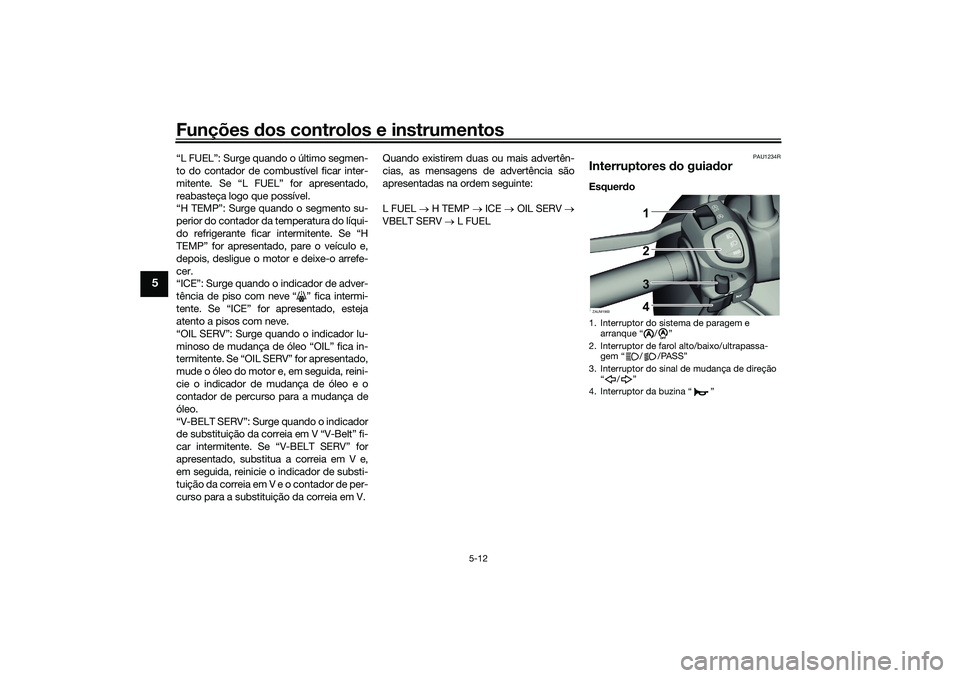 YAMAHA XMAX 125 2021  Manual de utilização (in Portuguese) Funções dos controlos e instrumentos
5-12
5
“L FUEL”: Surge quando o último segmen-
to do contador de combustível ficar inter-
mitente. Se “L FUEL” for apresentado,
reabasteça logo que po