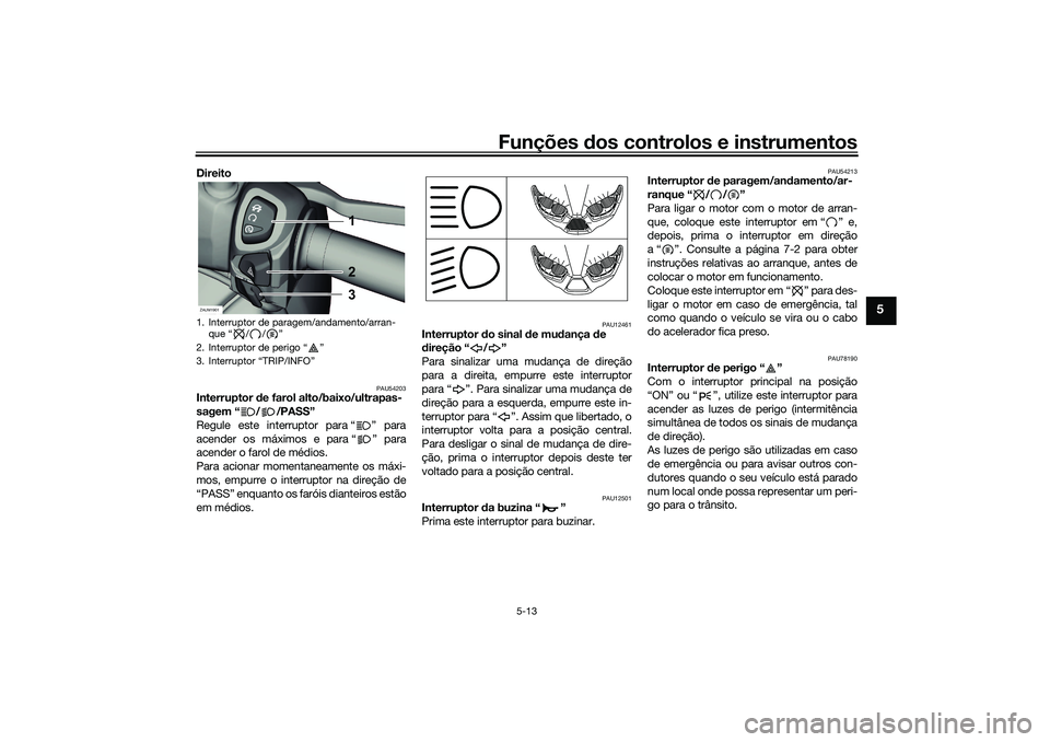 YAMAHA XMAX 125 2020 Manual de utilização (in Portuguese) Funções dos controlos e instrumentos
5-13
5
Direito
PAU54203
Interruptor de farol alto/baixo/ultrapas-
sagem “ / /PASS”
Regule este interruptor para “ ” para
acender os máximos e para “ YAMAHA XMAX 125 2020 Manual de utilização (in Portuguese) Funções dos controlos e instrumentos
5-13
5
Direito
PAU54203
Interruptor de farol alto/baixo/ultrapas-
sagem “ / /PASS”
Regule este interruptor para “ ” para
acender os máximos e para “