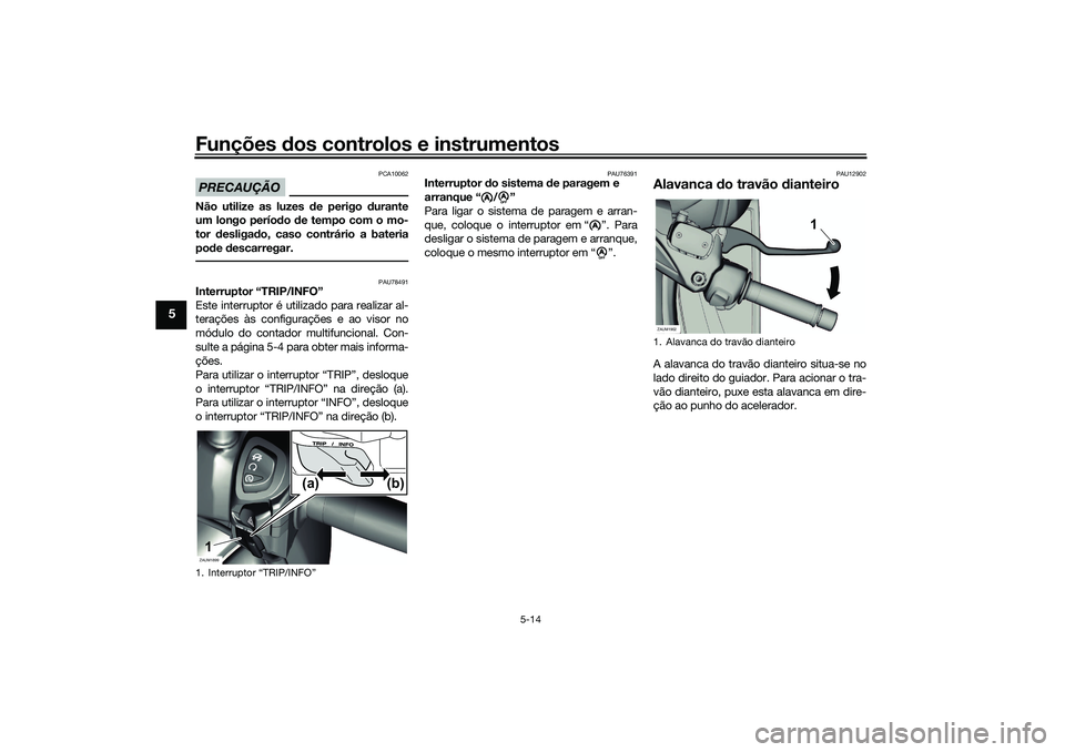 YAMAHA XMAX 125 2021  Manual de utilização (in Portuguese) Funções dos controlos e instrumentos
5-14
5
PRECAUÇÃO
PCA10062
Não utilize as luzes  de perigo  durante
um longo perío do  de tempo com o mo-
tor  desligad o, caso contrário a bateria
pod e des