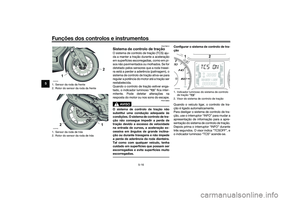 YAMAHA XMAX 125 2020 Manual de utilização (in Portuguese) Funções dos controlos e instrumentos
5-16
5
PAU78612
Sistema de controlo de traçãoO sistema de controlo de tração (TCS) aju-
da a manter a tração durante a aceleração
em superfícies escor YAMAHA XMAX 125 2020 Manual de utilização (in Portuguese) Funções dos controlos e instrumentos
5-16
5
PAU78612
Sistema de controlo de traçãoO sistema de controlo de tração (TCS) aju-
da a manter a tração durante a aceleração
em superfícies escor