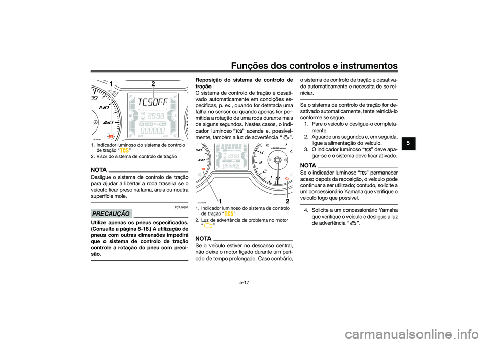 YAMAHA XMAX 125 2020 Manual de utilização (in Portuguese) Funções dos controlos e instrumentos
5-17
5
NOTADesligue o sistema de controlo de tração
para ajudar a libertar a roda traseira se o
veículo ficar preso na lama, areia ou noutra
superfície mole. YAMAHA XMAX 125 2020 Manual de utilização (in Portuguese) Funções dos controlos e instrumentos
5-17
5
NOTADesligue o sistema de controlo de tração
para ajudar a libertar a roda traseira se o
veículo ficar preso na lama, areia ou noutra
superfície mole.