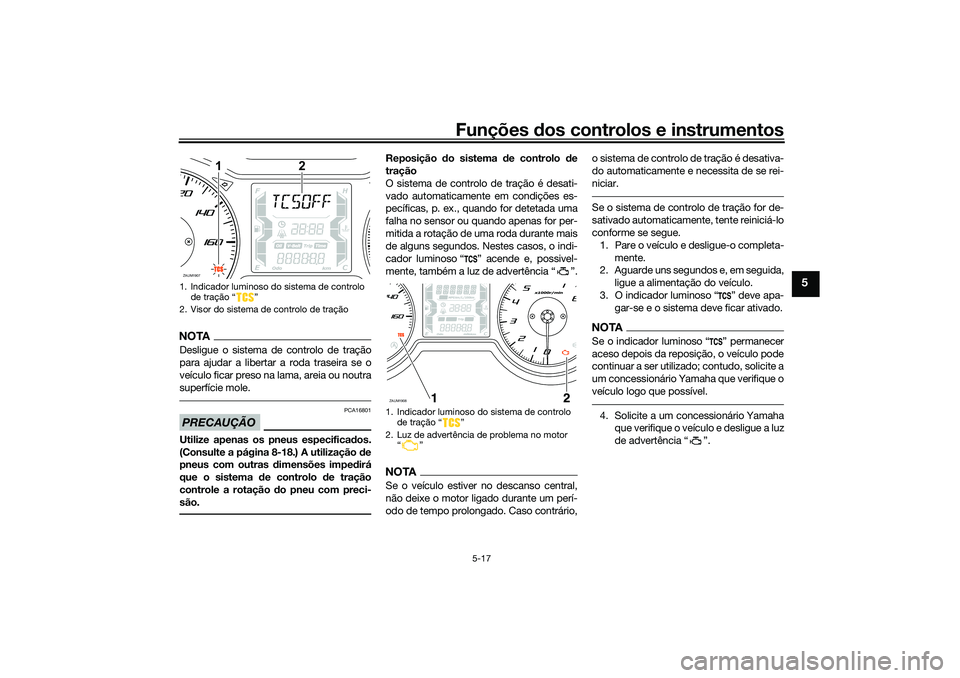 YAMAHA XMAX 125 2021  Manual de utilização (in Portuguese) Funções dos controlos e instrumentos
5-17
5
NOTADesligue o sistema de controlo de tração
para ajudar a libertar a roda traseira se o
veículo ficar preso na lama, areia ou noutra
superfície mole.