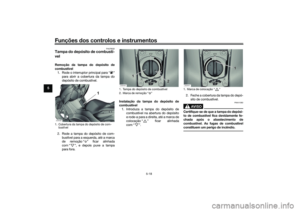 YAMAHA XMAX 125 2021  Manual de utilização (in Portuguese) Funções dos controlos e instrumentos
5-18
5
PAU78502
Tampa  do  depósito  de combustí-
velRemoção  da tampa d o depósito  de
combustível 1. Rode o interruptor principal para “ ” para abrir