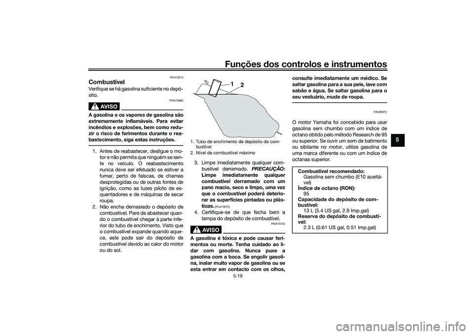 YAMAHA XMAX 125 2020 Manual de utilização (in Portuguese) Funções dos controlos e instrumentos
5-19
5
PAU13213
CombustívelVerifique se há gasolina suficiente no depó-
sito.
AVISO
PWA10882
A gasolina e os vapores de gasolina são
extremamente inflamáve YAMAHA XMAX 125 2020 Manual de utilização (in Portuguese) Funções dos controlos e instrumentos
5-19
5
PAU13213
CombustívelVerifique se há gasolina suficiente no depó-
sito.
AVISO
PWA10882
A gasolina e os vapores de gasolina são
extremamente inflamáve