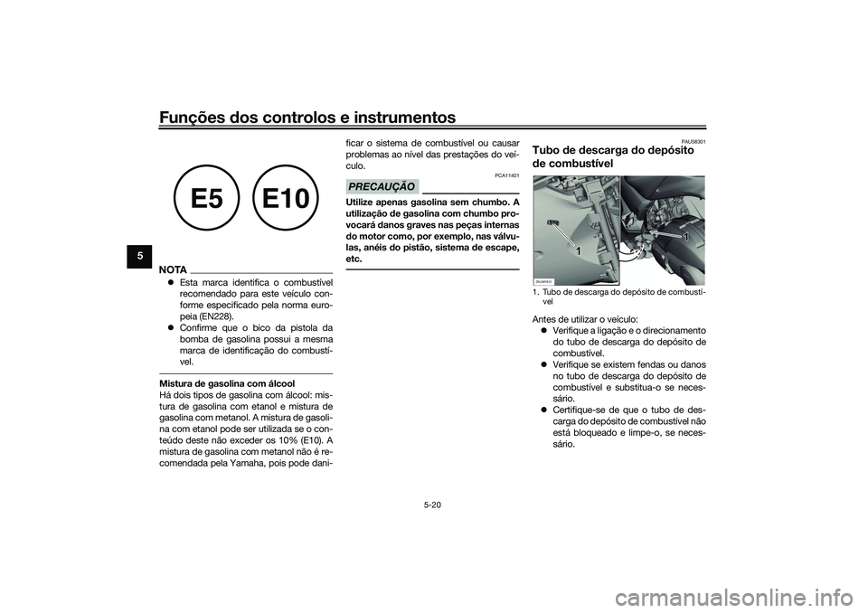 YAMAHA XMAX 125 2021  Manual de utilização (in Portuguese) Funções dos controlos e instrumentos
5-20
5
NOTA Esta marca identifica o combustível
recomendado para este veículo con-
forme especificado pela norma euro-
peia (EN228).
 Confirme que o bico