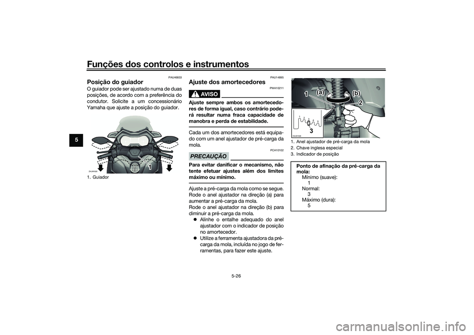 YAMAHA XMAX 125 2021  Manual de utilização (in Portuguese) Funções dos controlos e instrumentos
5-26
5
PAU46833
Posição  do guia dor O guiador pode ser ajustado numa de duas
posições, de acordo com a preferência do
condutor. Solicite a um concessionár
