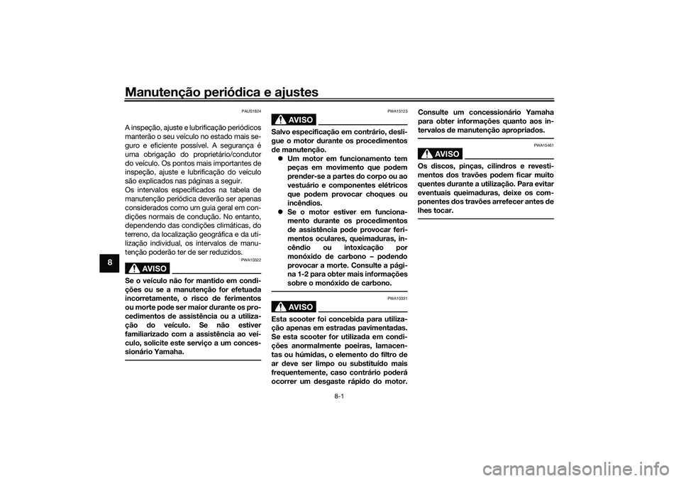 YAMAHA XMAX 125 2021 Manual de utilização (in Portuguese) Manutenção periódica e ajustes
8-1
8
PAUS1824
A inspeção, ajuste e lubrificação periódicos
manterão o seu veículo no estado mais se-
guro e eficiente possível. A segurança é
uma obrigaç YAMAHA XMAX 125 2021 Manual de utilização (in Portuguese) Manutenção periódica e ajustes
8-1
8
PAUS1824
A inspeção, ajuste e lubrificação periódicos
manterão o seu veículo no estado mais se-
guro e eficiente possível. A segurança é
uma obrigaç