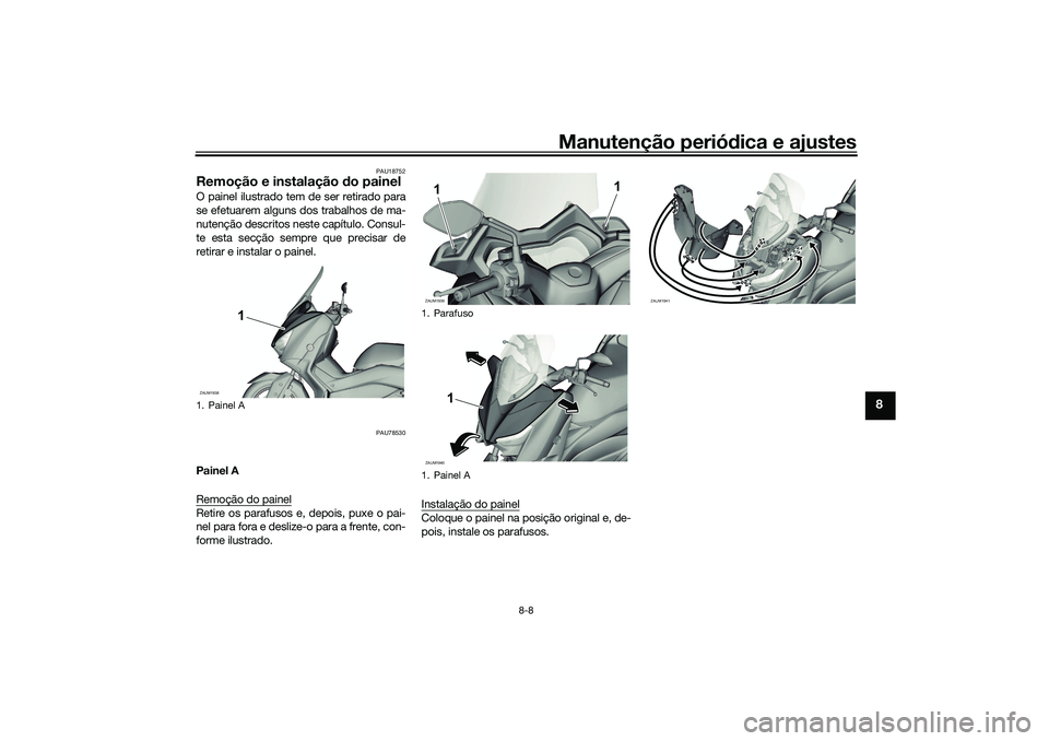 YAMAHA XMAX 125 2019  Manual de utilização (in Portuguese) Manutenção periódica e ajustes
8-8
8
PAU18752
Remoção e instalação  do painelO painel ilustrado tem de ser retirado para
se efetuarem alguns dos trabalhos de ma-
nutenção descritos neste cap