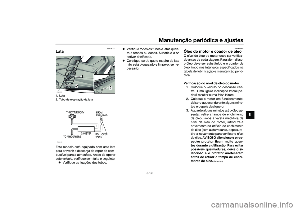 YAMAHA XMAX 125 2019  Manual de utilização (in Portuguese) Manutenção periódica e ajustes
8-10
8
PAU36113
LataEste modelo está equipado com uma lata
para prevenir a descarga de vapor de com-
bustível para a atmosfera. Antes de operar
este veículo, verif