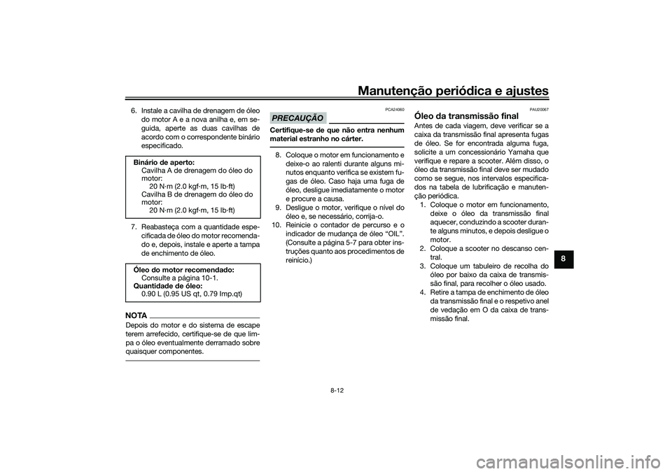 YAMAHA XMAX 125 2019  Manual de utilização (in Portuguese) Manutenção periódica e ajustes
8-12
8
6. Instale a cavilha de drenagem de óleo
do motor A e a nova anilha e, em se-
guida, aperte as duas cavilhas de
acordo com o correspondente binário
especific