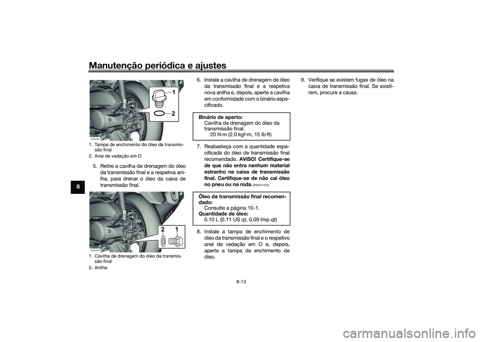 YAMAHA XMAX 125 2019  Manual de utilização (in Portuguese) Manutenção periódica e ajustes
8-13
8
5. Retire a cavilha de drenagem do óleo
da transmissão final e a respetiva ani-
lha, para drenar o óleo da caixa de
transmissão final. 6. Instale a cavilha