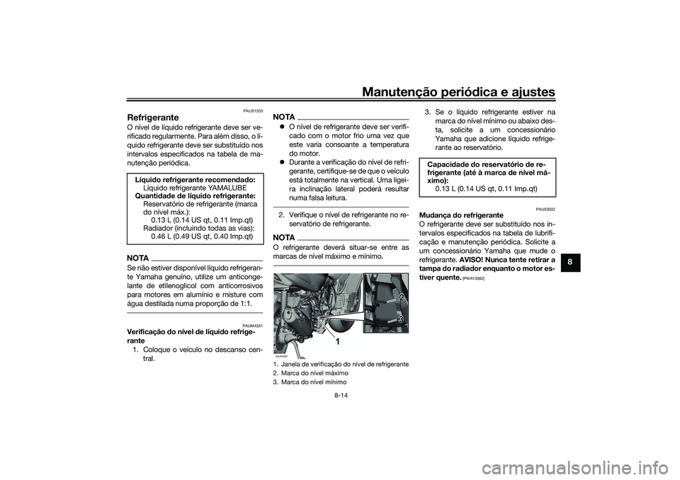 YAMAHA XMAX 125 2019 Manual de utilização (in Portuguese) Manutenção periódica e ajustes
8-14
8
PAUS1203
RefrigeranteO nível de líquido refrigerante deve ser ve-
rificado regularmente. Para além disso, o lí-
quido refrigerante deve ser substituído no YAMAHA XMAX 125 2019 Manual de utilização (in Portuguese) Manutenção periódica e ajustes
8-14
8
PAUS1203
RefrigeranteO nível de líquido refrigerante deve ser ve-
rificado regularmente. Para além disso, o lí-
quido refrigerante deve ser substituído no