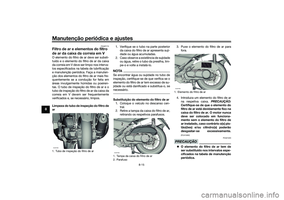 YAMAHA XMAX 125 2019 Manual de utilização (in Portuguese) Manutenção periódica e ajustes
8-15
8
PAU67174
Filtro de ar e elementos do filtro
d e ar d a caixa d a correia em VO elemento do filtro de ar deve ser substi-
tuído e o elemento do filtro de ar YAMAHA XMAX 125 2019 Manual de utilização (in Portuguese) Manutenção periódica e ajustes
8-15
8
PAU67174
Filtro de ar e elementos do filtro
d e ar d a caixa d a correia em VO elemento do filtro de ar deve ser substi-
tuído e o elemento do filtro de ar