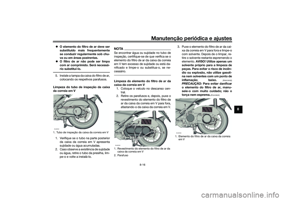 YAMAHA XMAX 125 2019 Manual de utilização (in Portuguese) Manutenção periódica e ajustes
8-16
8
O elemento do filtro de ar deve ser
substituí do mais frequentemente
se con duzir regularmente sob chu-
va ou em áreas poeirentas.
O filtro de ar YAMAHA XMAX 125 2019 Manual de utilização (in Portuguese) Manutenção periódica e ajustes
8-16
8
O elemento do filtro de ar deve ser
substituí do mais frequentemente
se con duzir regularmente sob chu-
va ou em áreas poeirentas.
O filtro de ar