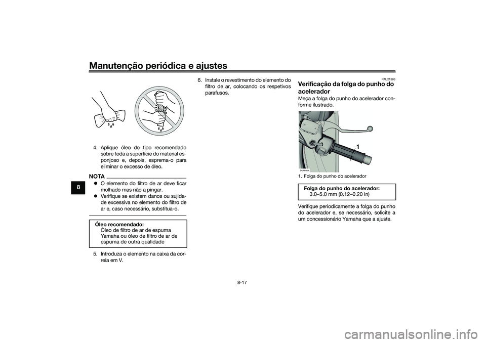 YAMAHA XMAX 125 2019 Manual de utilização (in Portuguese) Manutenção periódica e ajustes
8-17
8
4. Aplique óleo do tipo recomendado
sobre toda a superfície do material es-
ponjoso e, depois, esprema-o para
eliminar o excesso de óleo.NOTAO elemento d YAMAHA XMAX 125 2019 Manual de utilização (in Portuguese) Manutenção periódica e ajustes
8-17
8
4. Aplique óleo do tipo recomendado
sobre toda a superfície do material es-
ponjoso e, depois, esprema-o para
eliminar o excesso de óleo.NOTAO elemento d