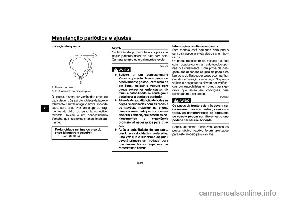 YAMAHA XMAX 125 2019 Manual de utilização (in Portuguese) Manutenção periódica e ajustes
8-19
8
Inspeção dos pneus
Os pneus devem ser verificados antes de
cada viagem. Se a profundidade da face de
rolamento central atingir o limite especifi-
cado, se o YAMAHA XMAX 125 2019 Manual de utilização (in Portuguese) Manutenção periódica e ajustes
8-19
8
Inspeção dos pneus
Os pneus devem ser verificados antes de
cada viagem. Se a profundidade da face de
rolamento central atingir o limite especifi-
cado, se o