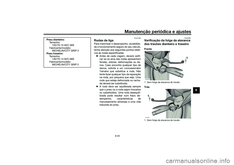YAMAHA XMAX 125 2019 Manual de utilização (in Portuguese) Manutenção periódica e ajustes
8-20
8
PAU21963
Ro das d e ligaPara maximizar o desempenho, durabilida-
de e funcionamento seguro do seu veículo,
tenha atenção aos seguintes pontos relati-
vos à YAMAHA XMAX 125 2019 Manual de utilização (in Portuguese) Manutenção periódica e ajustes
8-20
8
PAU21963
Ro das d e ligaPara maximizar o desempenho, durabilida-
de e funcionamento seguro do seu veículo,
tenha atenção aos seguintes pontos relati-
vos à