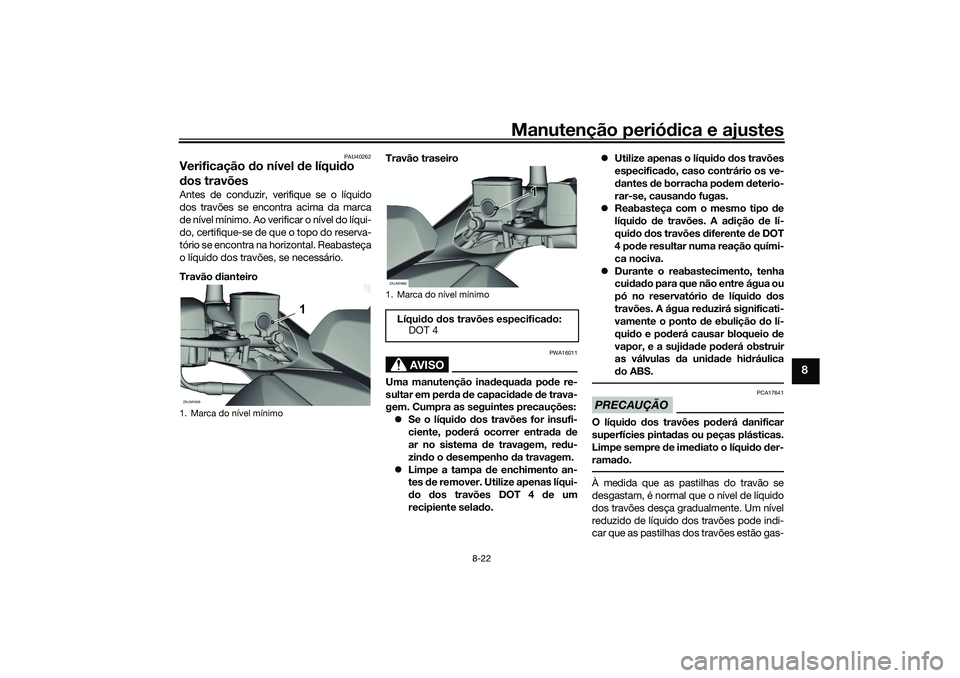 YAMAHA XMAX 125 2019 Manual de utilização (in Portuguese) Manutenção periódica e ajustes
8-22
8
PAU40262
Verificação do nível de líqui do
d os travõesAntes de conduzir, verifique se o líquido
dos travões se encontra acima da marca
de nível mín YAMAHA XMAX 125 2019 Manual de utilização (in Portuguese) Manutenção periódica e ajustes
8-22
8
PAU40262
Verificação do nível de líqui do
d os travõesAntes de conduzir, verifique se o líquido
dos travões se encontra acima da marca
de nível mín