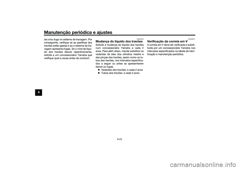 YAMAHA XMAX 125 2019 Manual de utilização (in Portuguese) Manutenção periódica e ajustes
8-23
8
tas e/ou fuga no sistema de travagem. Por
conseguinte, verifique se as pastilhas dos
travões estão gastas e se o sistema de tra-
vagem apresenta fugas. Se o YAMAHA XMAX 125 2019 Manual de utilização (in Portuguese) Manutenção periódica e ajustes
8-23
8
tas e/ou fuga no sistema de travagem. Por
conseguinte, verifique se as pastilhas dos
travões estão gastas e se o sistema de tra-
vagem apresenta fugas. Se o