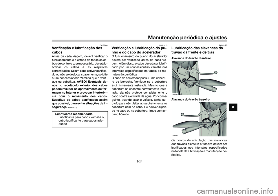 YAMAHA XMAX 125 2020 Manual de utilização (in Portuguese) Manutenção periódica e ajustes
8-24
8
PAU23098
Verificação e lubrificação dos
cabosAntes de cada viagem, deverá verificar o
funcionamento e o estado de todos os ca-
bos de controlo e, se nec YAMAHA XMAX 125 2020 Manual de utilização (in Portuguese) Manutenção periódica e ajustes
8-24
8
PAU23098
Verificação e lubrificação dos
cabosAntes de cada viagem, deverá verificar o
funcionamento e o estado de todos os ca-
bos de controlo e, se nec